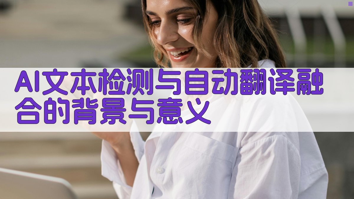 AI文本检测与自动翻译融合的背景与意义 图1