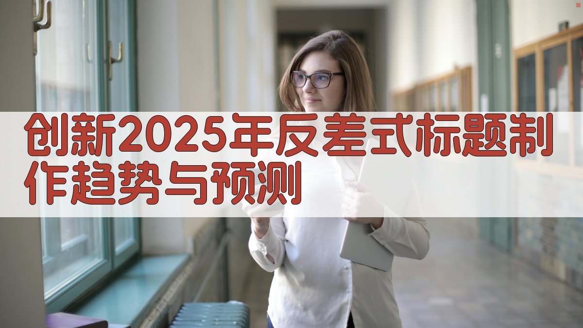 创新：2025年反差式标题制作趋势与预测 图5