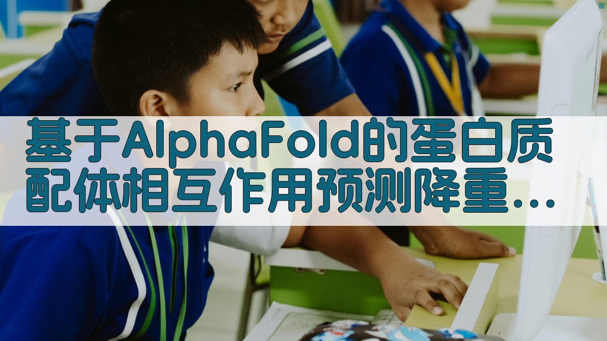 基于AlphaFold的蛋白质-配体相互作用预测：降重实操步骤 图4