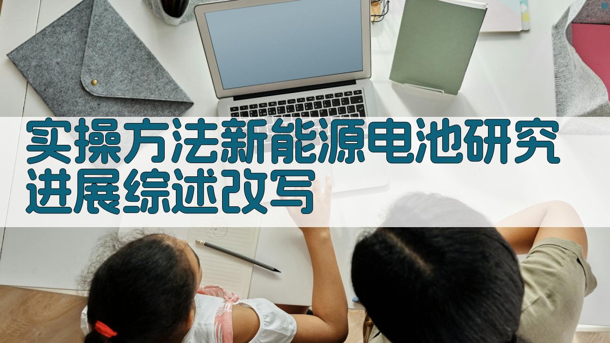 实操方法：新能源电池研究进展综述改写 图1