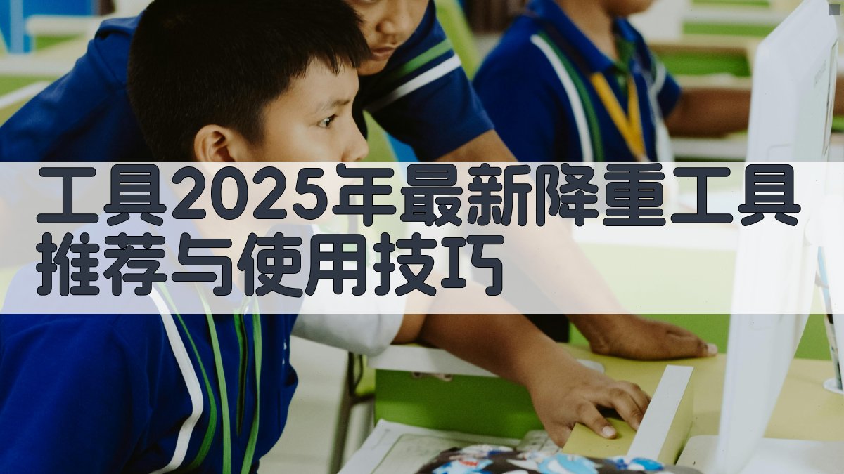 工具2025年最新降重工具推荐与使用技巧 图4