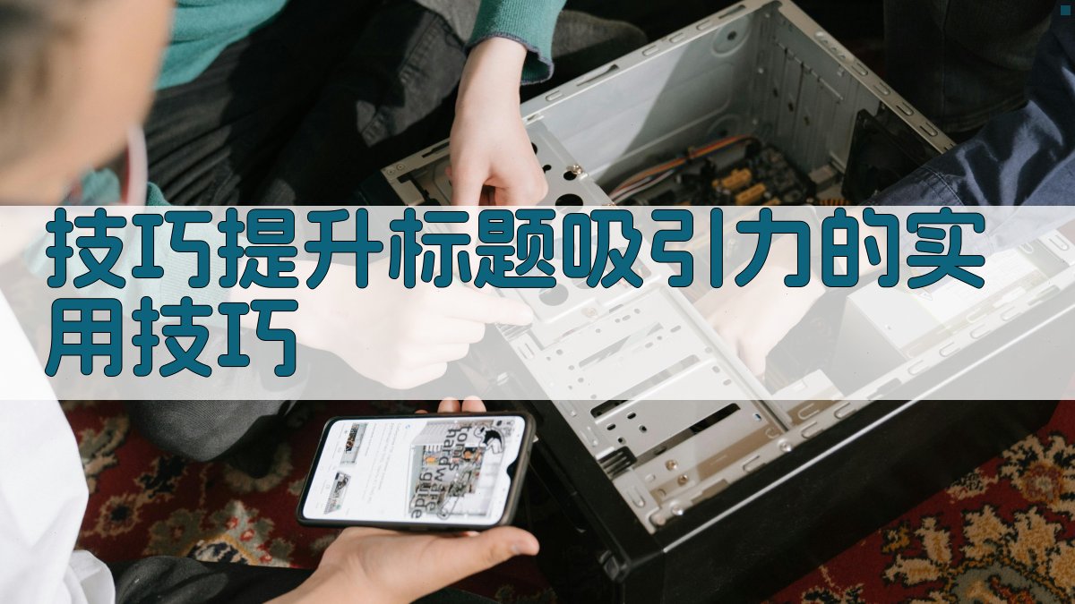 技巧提升标题吸引力的实用技巧 图4