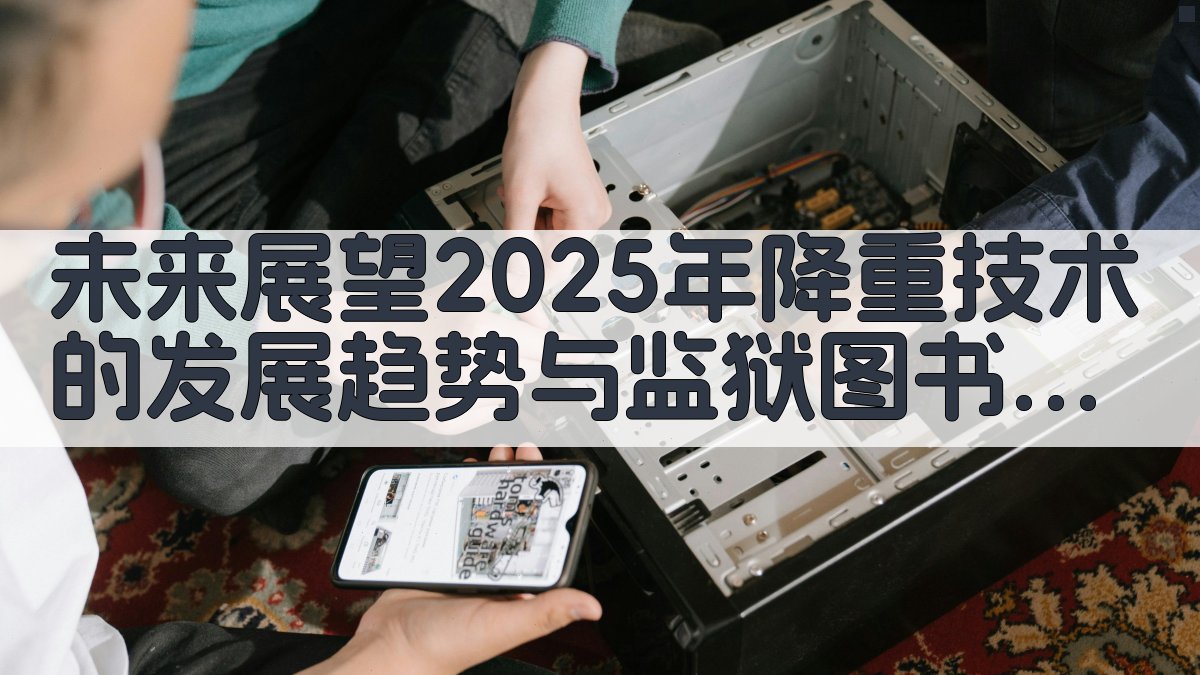 未来展望2025年降重技术的发展趋势与监狱图书馆的应用 图4