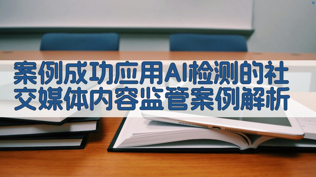 案例成功应用AI检测的社交媒体内容监管案例解析 图3