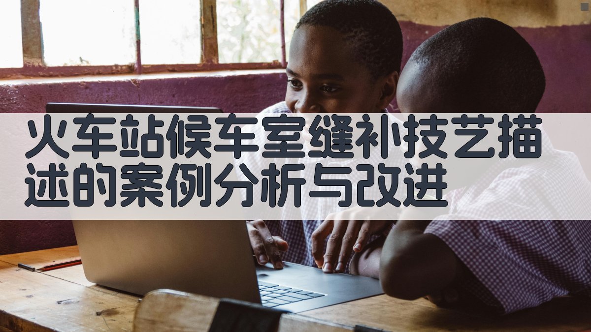 火车站候车室缝补技艺描述的案例分析与改进 图4