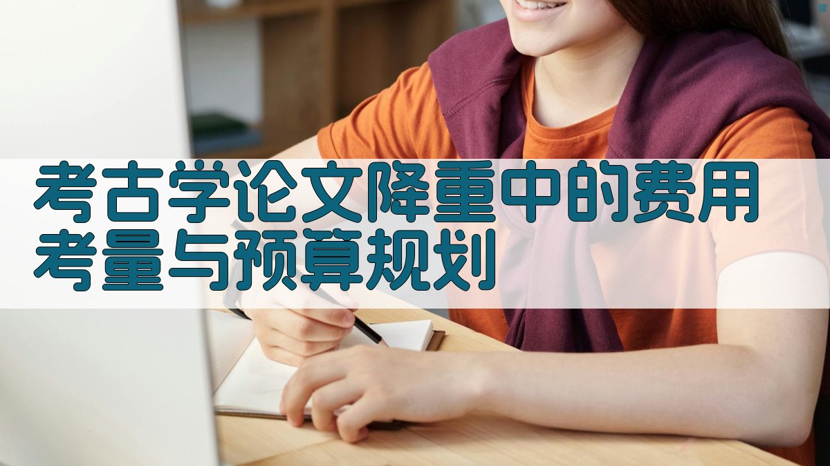 考古学论文降重中的费用考量与预算规划 图3