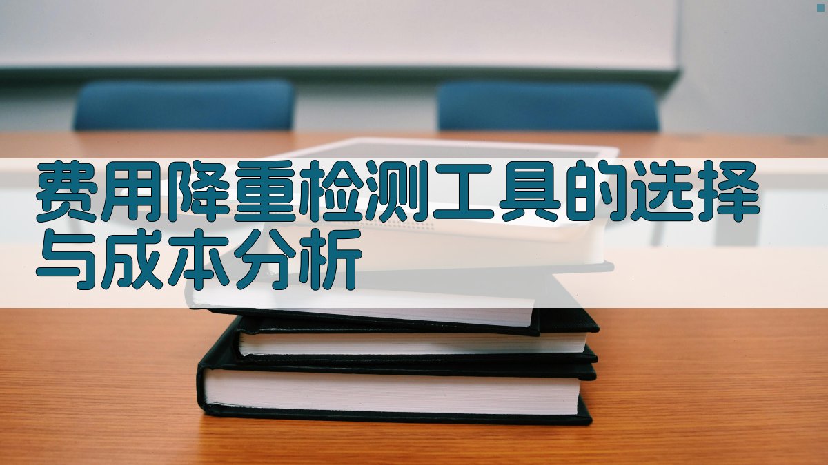 费用降重检测工具的选择与成本分析 图1