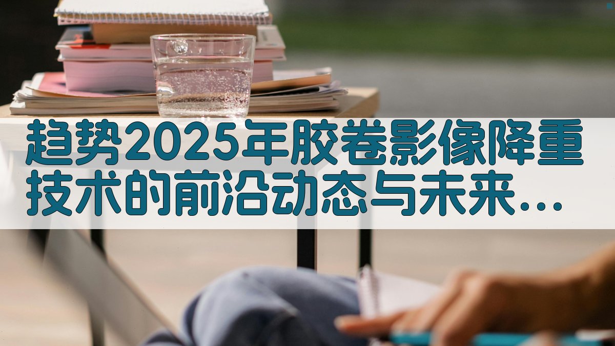 趋势2025年胶卷影像降重技术的前沿动态与未来展望 图5