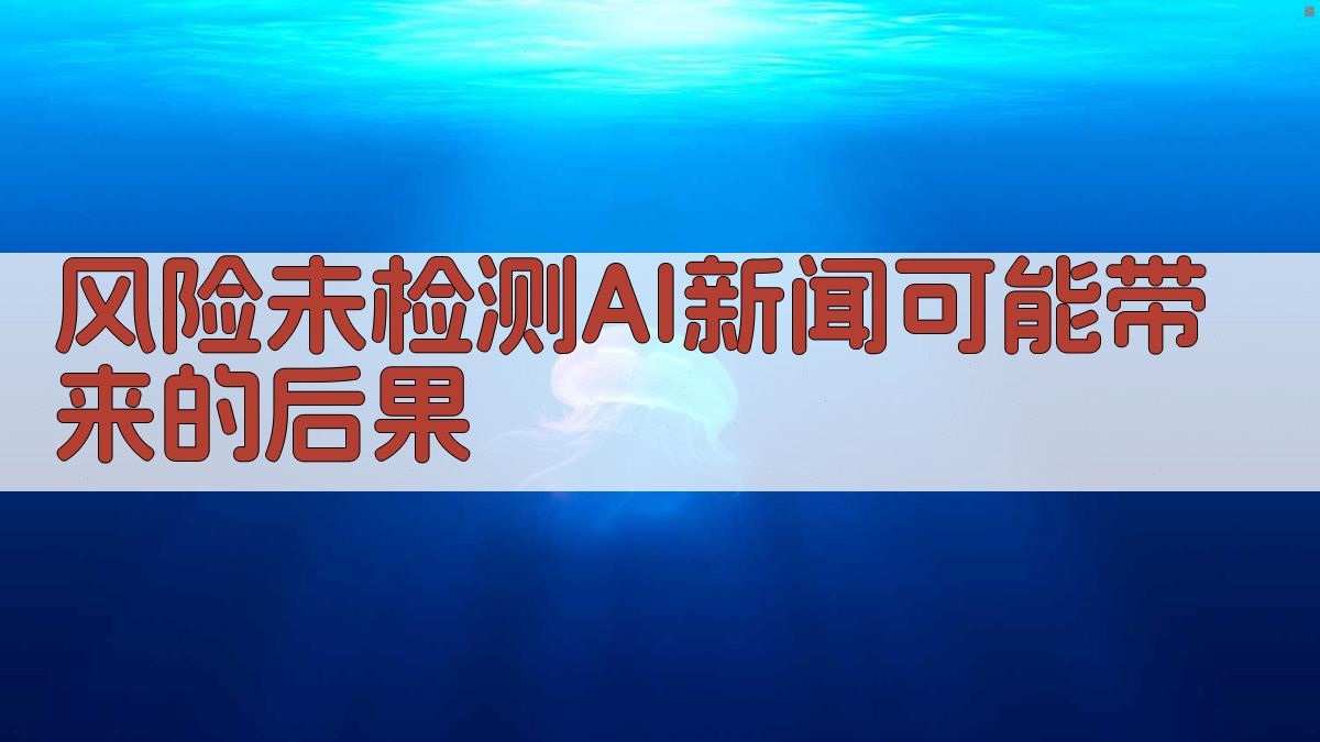 风险未检测AI新闻可能带来的后果 图3