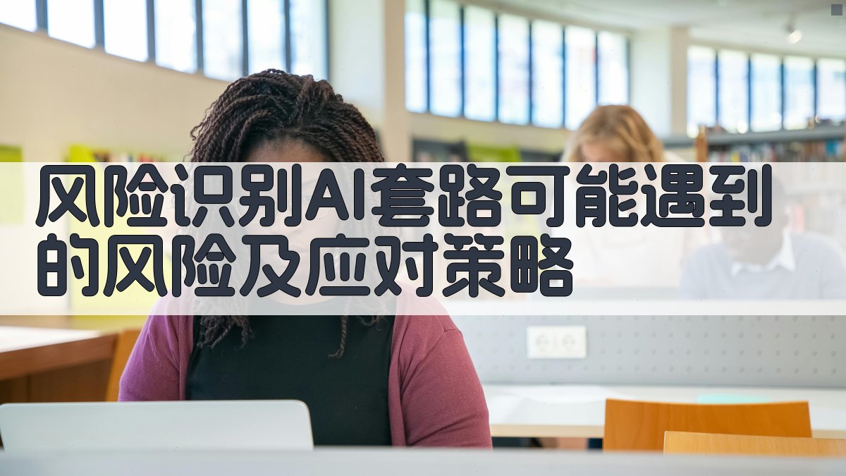 风险识别AI套路可能遇到的风险及应对策略 图3