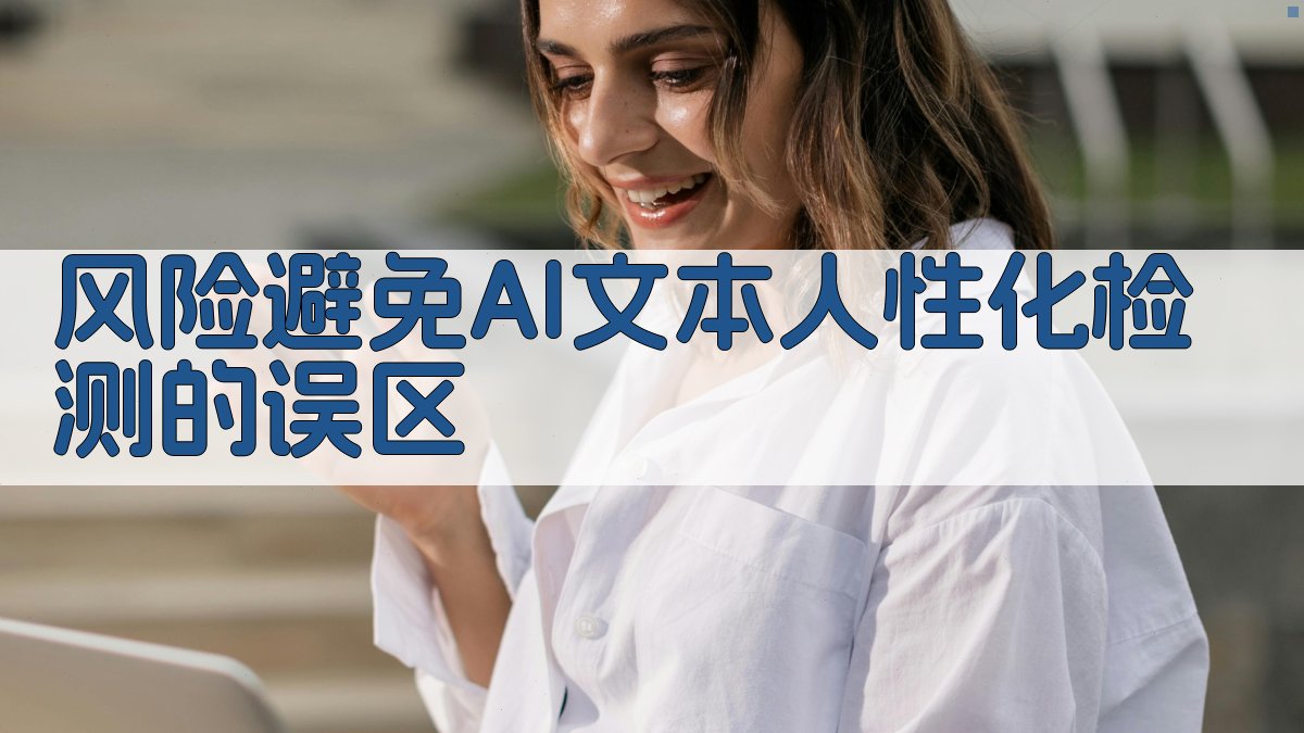 风险避免AI文本人性化检测的误区 图3